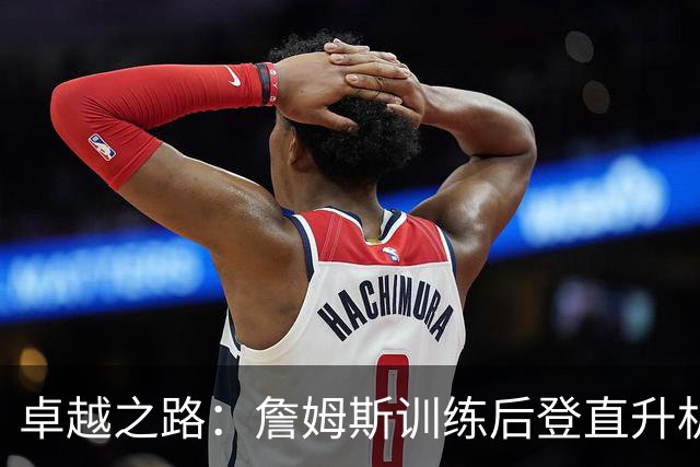 卓越之路：詹姆斯训练后登直升机的日常一瞥
