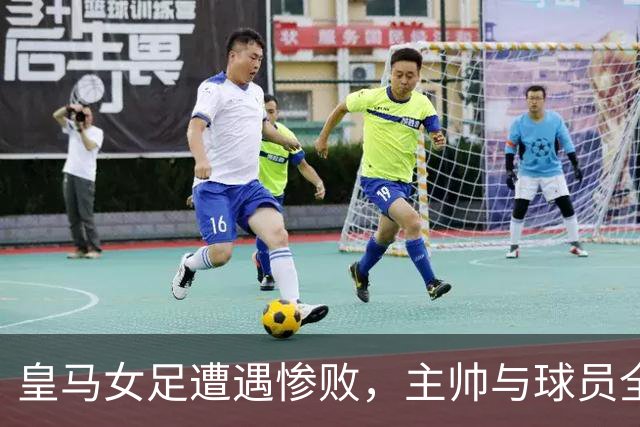 皇马女足遭遇惨败，主帅与球员全员缄默无声