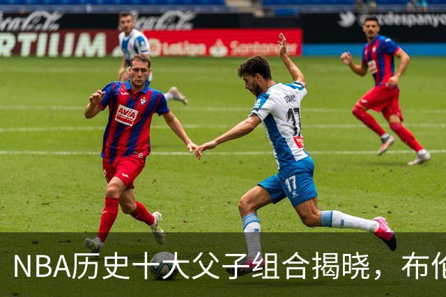 NBA历史十大父子组合揭晓，布伦森位列第八，詹姆斯仅排第六，冠军之争悬念不再